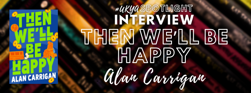 A blurred background of books, with the cover of the novel AND THEN WE'LL BE HAPPY Sat next to White writing that says #UKYA Spotlight Interview THEN WE'LL BE HAPPY Alan Carrigan