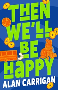 The Cover of the novel THEN WE'LL BE HAPPY with the title in bright neon green on a blue background with and orange bus speeding away from a young man in an electric wheelchair with a football and lots of doughnuts dusting the cover. The Author's name, Alan Carrigan, is written in white at the bottom